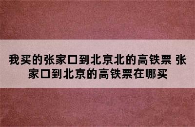 我买的张家口到北京北的高铁票 张家口到北京的高铁票在哪买